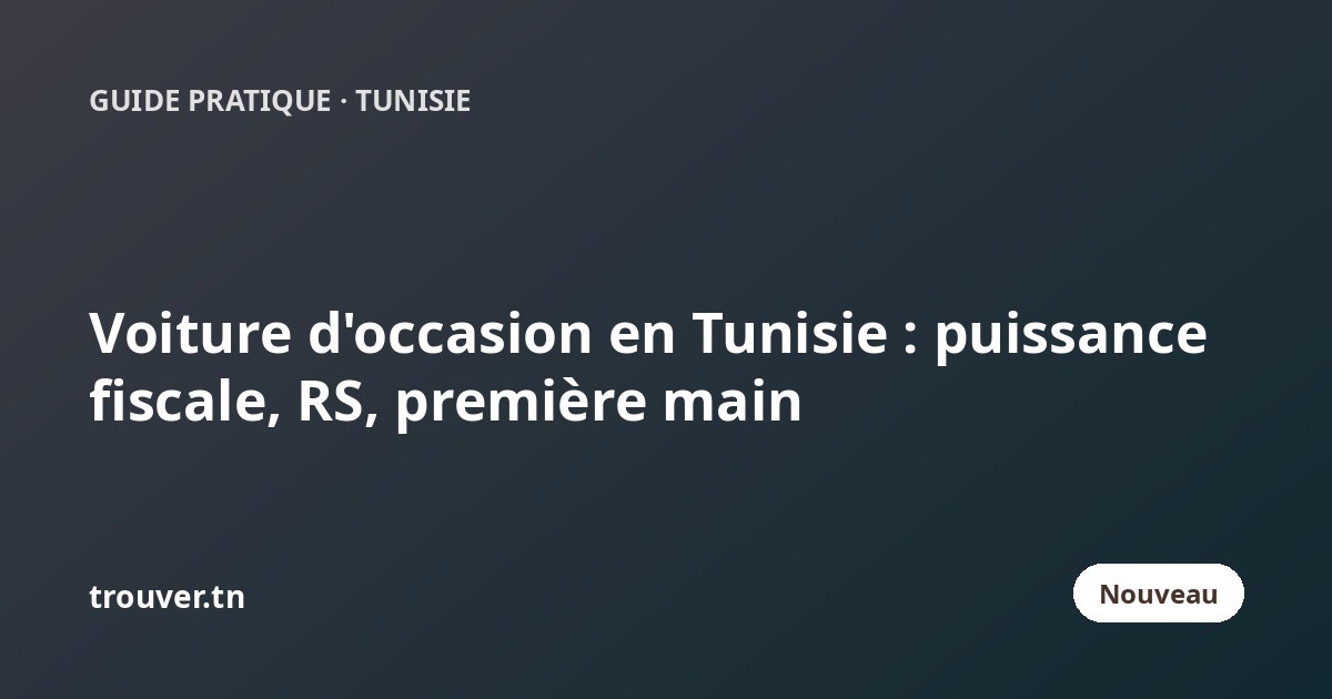 Voiture d'occasion en Tunisie : puissance fiscale, RS, première main… les critères pour bien filtrer